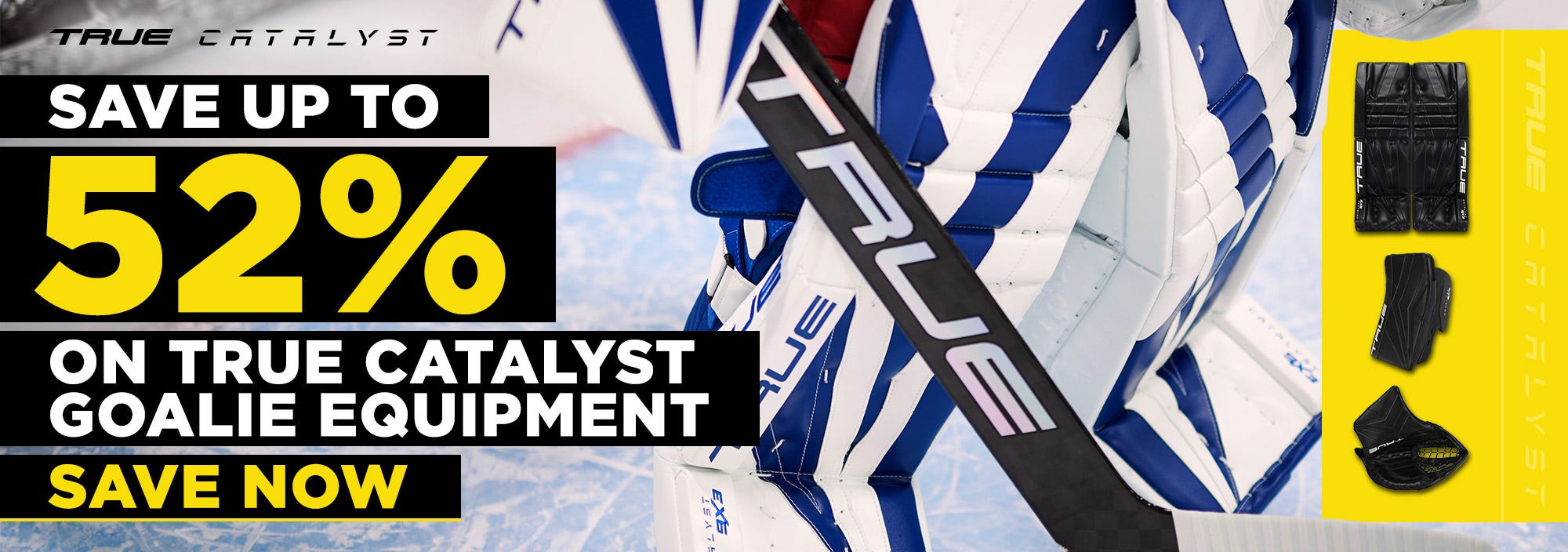 Save up to 52% on True Catalyst goalie equipment